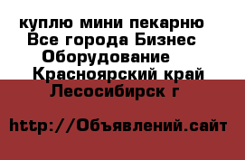 куплю мини-пекарню - Все города Бизнес » Оборудование   . Красноярский край,Лесосибирск г.